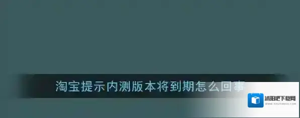 《淘宝》提示内测版本将到期怎么回事