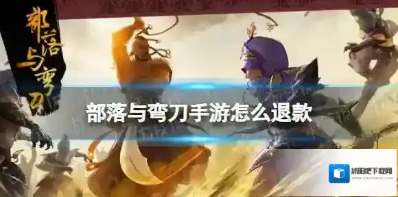 部落与弯刀怎么退款 部落与弯刀手游退款方法