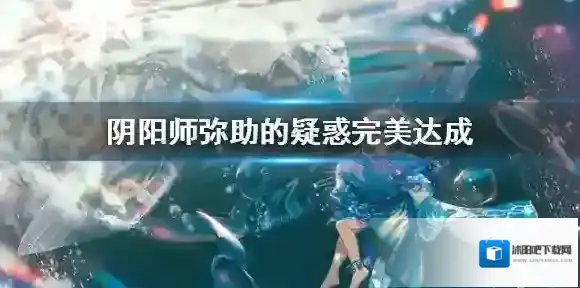 阴阳师蛇骨缚心怎么过 阴阳师弥助的疑惑完美达成