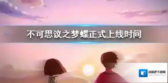 不可思议之梦蝶什么时候正式上线 不可思议之梦蝶正式上线时间曝光