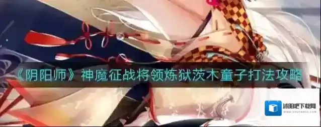 阴阳师炼狱茨木童子怎么打？阴阳师神魔征战将领炼狱茨木童子打法介绍
