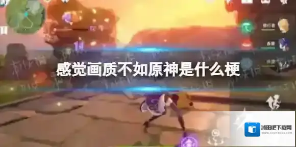 感觉画质不如原神是什么梗 感觉画质不如原神是什么意思