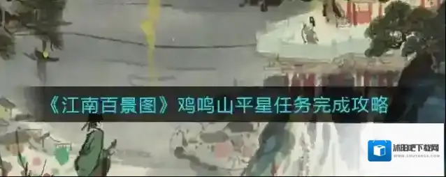 江南百景图鸡鸣山平星任务怎么完成？江南百景图鸡鸣山平星任务攻略