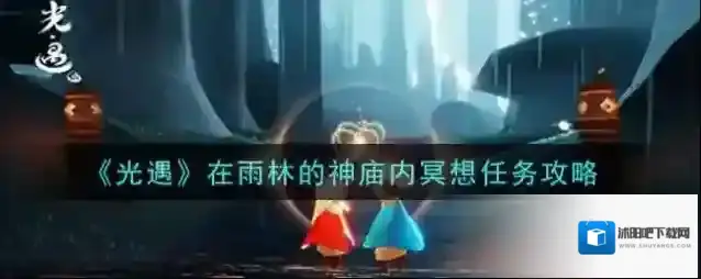 光遇在雨林的神庙内冥想任务怎么做 光遇在雨林的神庙内冥想任务攻略
