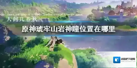 原神琥牢山岩神瞳位置在哪里 原神琥牢山岩神瞳位置介绍
