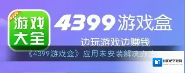 《4399游戏盒》应用未安装解决办法