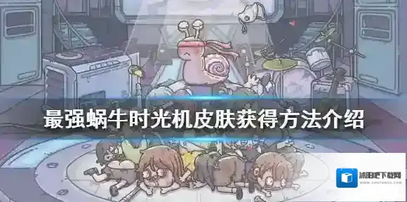 最强蜗牛时光机皮肤怎么获得 最强蜗牛时光机皮肤获得方法介绍