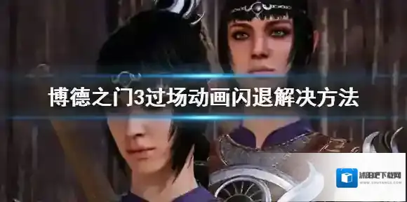 博德之门3过场动画闪退怎么办 博德之门3过场动画闪退解决方法