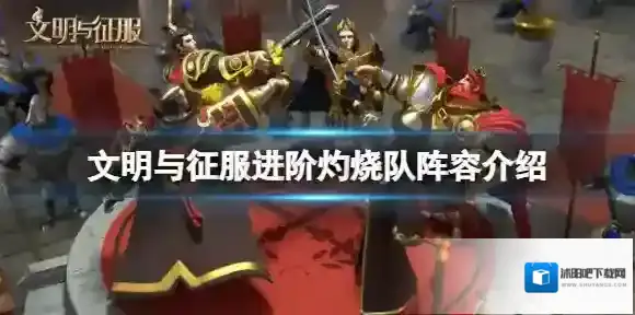 文明与征服进阶灼烧队阵容介绍 文明与征服进阶灼烧防控搭配攻略