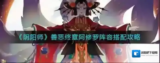 阴阳师善恶终章阿修罗阵容怎么搭配？阴阳师善恶终章阿修罗阵容搭配推荐