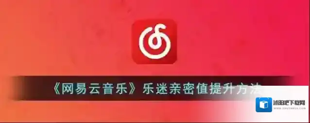 《网易云音乐》乐迷亲密值提升方法