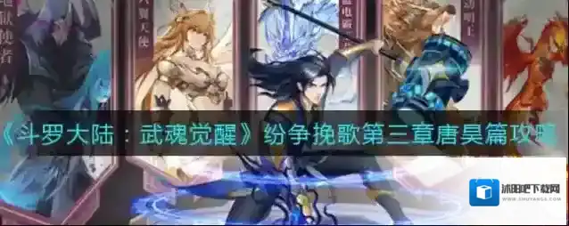 斗罗大陆武魂觉醒纷争挽歌第三章唐昊篇怎么过？斗罗大陆武魂觉醒纷争挽歌第三章唐昊篇通关攻略