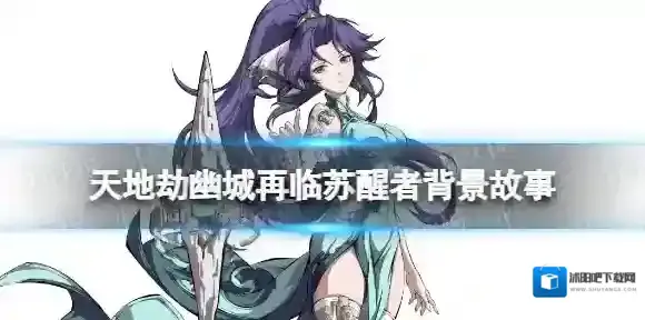 天地劫幽城再临苏醒者背景故事 天地劫幽城再临新英灵苏醒者介绍