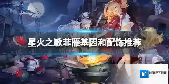 星火之歌菲雁基因和配饰推荐 星火之歌菲雁怎么配装