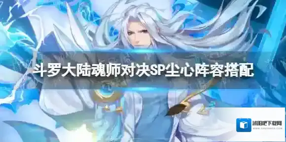 斗罗大陆魂师对决SP尘心阵容搭配 剑仙尘心怎么搭配阵容