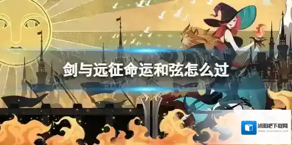 剑与远征命运和弦怎么过 剑与远征奇境探险命运和弦攻略