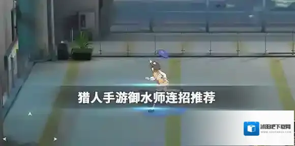 猎人手游御水师怎么连招强 猎人手游御水师连招攻略