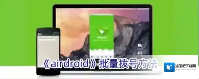 《airdroid》批量拨号方法
